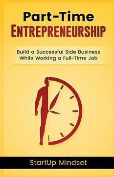 portada The Part-Time Entrepreneur: Build a Successful Business While Working a Full-Time Job (en Inglés)