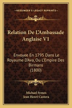 portada Relation De L'Ambassade Anglaise V1: Envoyee En 1795 Dans Le Royaume D'Ava, Ou L'Empire Des Birmans (1800) (in French)