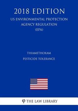 portada Thiamethoxam - Pesticide Tolerance (US Environmental Protection Agency Regulation) (EPA) (2018 Edition) (en Inglés)