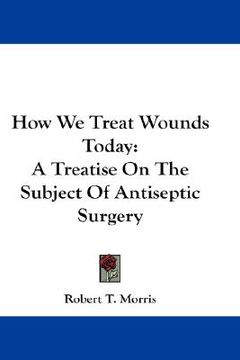 portada how we treat wounds today: a treatise on the subject of antiseptic surgery (in English)