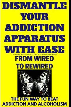portada Dismantle Your Addiction Apparatus With Ease: From Wired To Rewired - The Fun Way To Beat Addiction And Alcoholism (en Inglés)