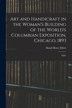 portada Art and Handicraft in the Woman's Building of the World's Columbian Exposition, Chicago, 1893: Edite (en Inglés)