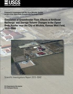 portada Simulation of Groundwater Flow, Effects of Artificial Recharge, and Storage Volume Changes in the Equus Beds Aquifer near the City of Wichita, Kansas Well Field, 1935?2008