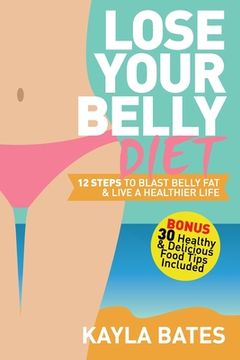 portada Lose Your Belly Diet: 12 Steps to Blast Belly Fat & Live A Healthier Life! (BONUS: 30 Healthy & Delicious Food Tips Included) (en Inglés)
