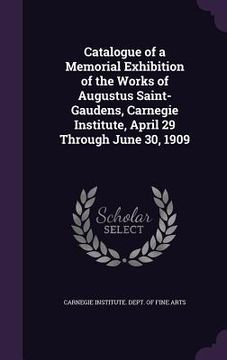 portada Catalogue of a Memorial Exhibition of the Works of Augustus Saint-Gaudens, Carnegie Institute, April 29 Through June 30, 1909