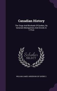 portada Canadian History: The Siege And Blockade Of Quebec, By Generals Montgomery And Arnold, In 1775-6