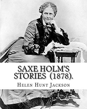 portada Saxe Holm's Stories (1878). By: Helen Hunt Jackson: (Short Story Collections). Helen Maria Hunt Jackson (Pen Name, H. Ho October 15, 1830 - August 12, 1885), was an American Poet and Writer. (in English)