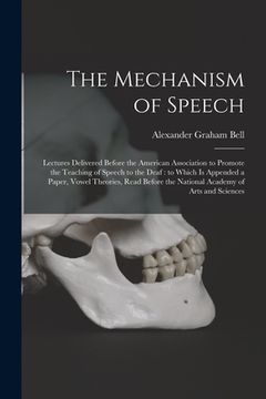 portada The Mechanism of Speech [microform]: Lectures Delivered Before the American Association to Promote the Teaching of Speech to the Deaf: to Which is App (en Inglés)