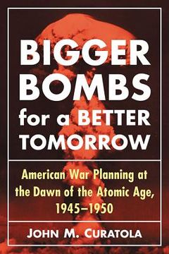 portada Bigger Bombs for a Brighter Tomorrow: The Strategic Air Command and American War Plans at the Dawn of the Atomic Age, 1945-1950 (en Inglés)