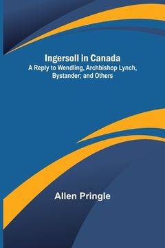 portada Ingersoll in Canada; A Reply to Wendling, Archbishop Lynch, Bystander; and Others (in English)