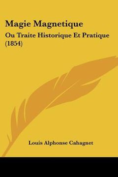 portada Magie Magnetique: Ou Traite Historique Et Pratique (1854) (en Francés)