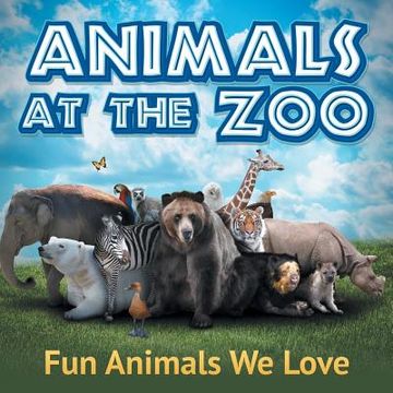 portada Animals at the Zoo: Fun Animals We Love (en Inglés)