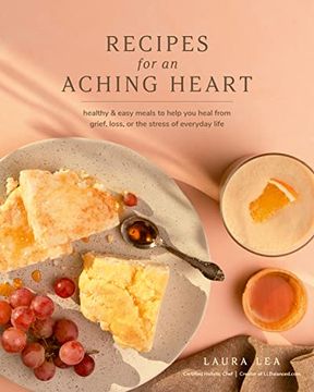 portada Recipes for an Aching Heart: Healthy & Easy Meals to Help you Heal From Grief, Loss, or the Stress of Everyday Life (Laura lea Balanced) (en Inglés)