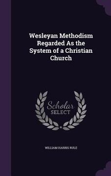 portada Wesleyan Methodism Regarded As the System of a Christian Church (en Inglés)