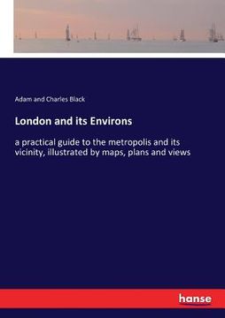 portada London and its Environs: a practical guide to the metropolis and its vicinity, illustrated by maps, plans and views (en Inglés)