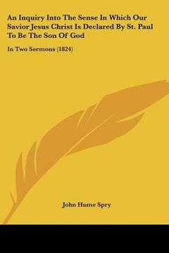 portada an inquiry into the sense in which our savior jesus christ is declared by st. paul to be the son of god: in two sermons (1824)