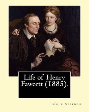 portada Life of Henry Fawcett (1885). By: Leslie Stephen: Henry Fawcett PC (26 August 1833 – 6 November 1884) was a British academic, statesman and economist.