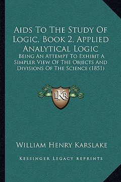 portada aids to the study of logic, book 2, applied analytical logicaids to the study of logic, book 2, applied analytical logic: being an attempt to exhibit (in English)