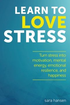 portada Learn to Love Stress: Turn stress into motivation, mental energy, emotional resilience, and happiness (en Inglés)