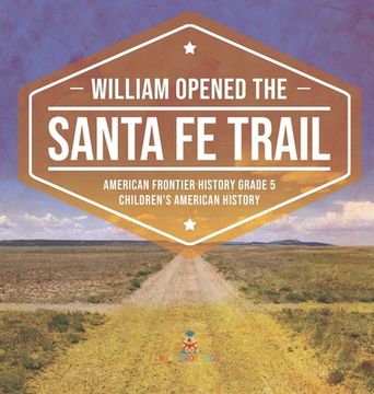 portada William Opened the Santa Fe Trail American Frontier History Grade 5 Children's American History (en Inglés)