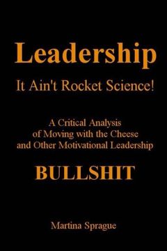 portada Leadership, It Ain't Rocket Science: A Critical Analysis of Moving with the Cheese and Other Motivational Leadership Bullshit
