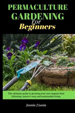 portada Permaculture gardening for beginners: The ultimate guide to growing your own organic food following nature's way and self sufficient garden for sustai (en Inglés)