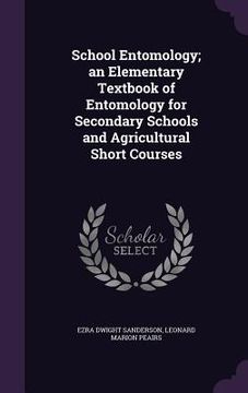 portada School Entomology; an Elementary Textbook of Entomology for Secondary Schools and Agricultural Short Courses (en Inglés)