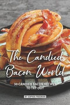 portada The Candied Bacon World: 30 Candied Bacon Recipes to Try Out