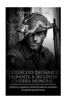 portada O Exército Britânico durante a Segunda Guerra Mundial: a história e o legado do exército em todos os momentos da segunda grande guerra (en Portugués)