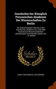 portada Geschichte Der Königlich Preussischen Akademie Der Wissenschaften Zu Berlin: Bd. Gesammtregister Über Die in Den Schriften Der Akademie Von 1700-1899