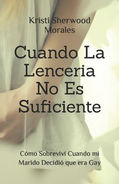 portada Cuando La Lenceria No Es Suficiente: Cómo Sobreviví Cuando mi Marido Decidió que era Gay (in Spanish)