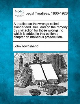 portada a   treatise on the wrongs called slander and libel: and on the remedy by civil action for those wrongs, to which is added in this edition a chapter o