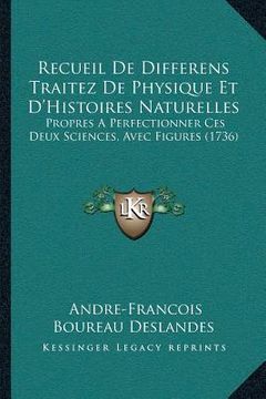 portada Recueil De Differens Traitez De Physique Et D'Histoires Naturelles: Propres A Perfectionner Ces Deux Sciences, Avec Figures (1736) (en Francés)