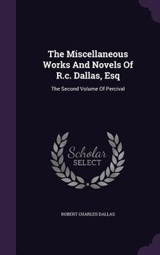 portada The Miscellaneous Works And Novels Of R.c. Dallas, Esq: The Second Volume Of Percival (en Inglés)