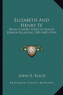 portada elizabeth and henry iv: being a short study in anglo-french relations, 1589-1603 (1914) (en Inglés)