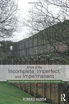 portada Allure of the Incomplete, Imperfect, and Impermanent: Designing and Appreciating Architecture as Nature (en Inglés)