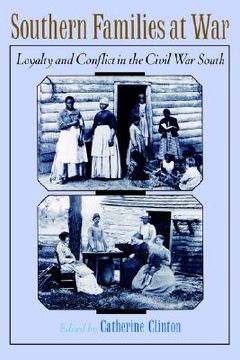 portada southern families at war: loyalty and conflict in the civil war south