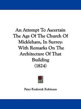 portada an attempt to ascertain the age of the church of mickleham, in surrey: with remarks on the architecture of that building (1824) (en Inglés)