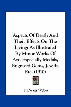 portada aspects of death and their effects on the living: as illustrated by minor works of art, especially medals, engraved gems, jewels, etc. (1910) (en Inglés)