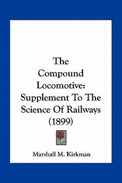 portada the compound locomotive: supplement to the science of railways (1899) (en Inglés)