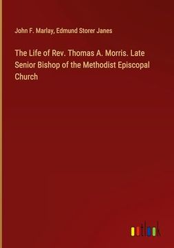 portada The Life of Rev. Thomas a. Morris. Late Senior Bishop of the Methodist Episcopal Church (en Inglés)