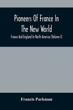 portada Pioneers Of France In The New World. France And England In North America (Volume I) (en Inglés)