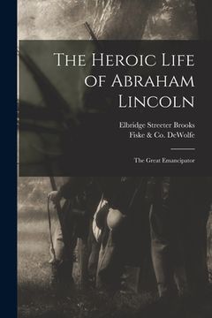 portada The Heroic Life of Abraham Lincoln: the Great Emancipator (en Inglés)