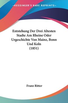 portada Entstehung Der Drei Altesten Stadte Am Rheine Oder Urgeschichte Von Mainz, Bonn Und Koln (1851) (en Alemán)