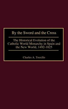 portada By the Sword and the Cross: The Historical Evolution of the Catholic World Monarchy in Spain and the new World, 1492-1825 (en Inglés)