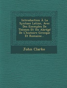 portada Introduction À La Syntaxe Latine, Avec Des Exemples de Thèmes Et Un Abrégé de l'Histoire Grecque Et Romaine... (en Francés)