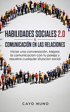 portada Habilidades Sociales  2. 0 &  Comunicación en las  Relaciones: Iniciar una Conversación. Mejora la Comunicacion con tu Pareja y Resuelve  Cualquier Situacion Social