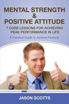 portada Mental Strength & Positive Attitude: 7 Core Lessons for Achieving Peak Performance in Life: A Practical Guide to Achieve Positivity (in English)