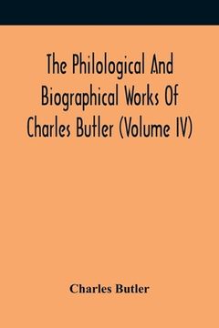 portada The Philological And Biographical Works Of Charles Butler (Volume IV) (en Inglés)