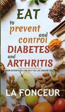 portada Eat to Prevent and Control Diabetes and Arthritis: How Superfoods Can Help You Live Disease Free (en Inglés)